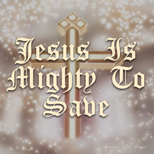 Jesus Is Mighty To Save
